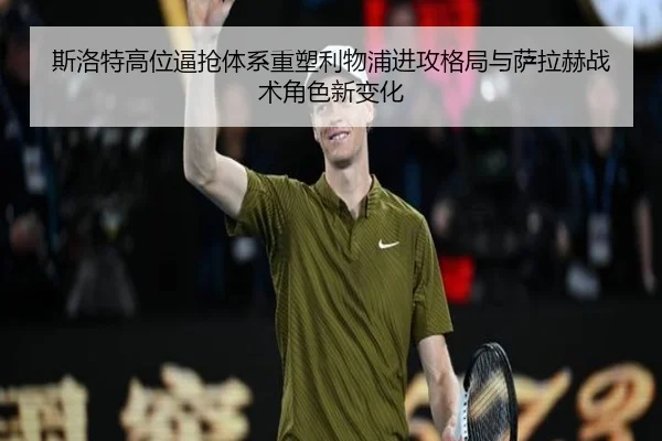 斯洛特高位逼抢体系重塑利物浦进攻格局与萨拉赫战术角色新变化
